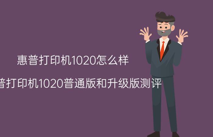 惠普打印机1020怎么样 惠普打印机1020普通版和升级版测评